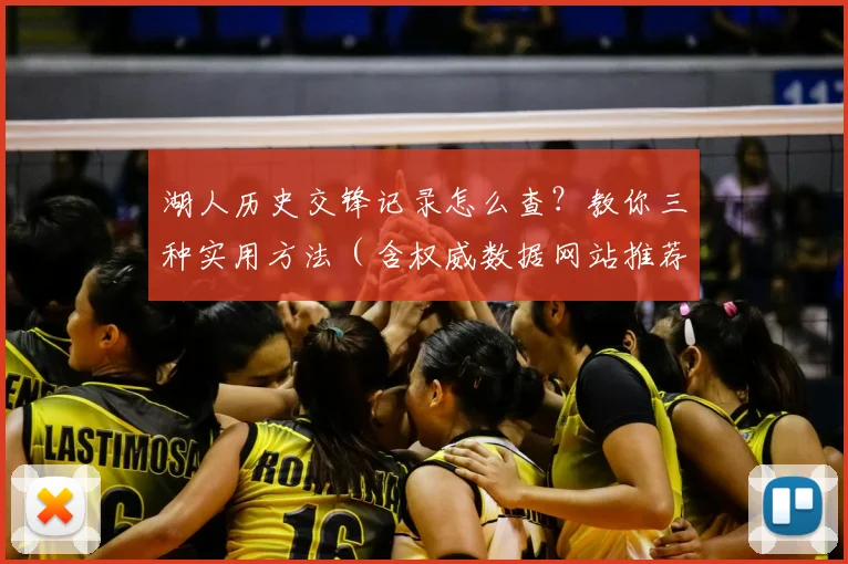 湖人历史交锋记录怎么查？教你三种实用方法（含权威数据网站推荐）