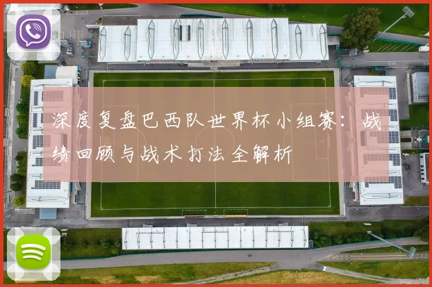 深度复盘巴西队世界杯小组赛:战绩回顾与战术打法全解析